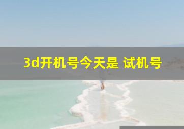 3d开机号今天是 试机号